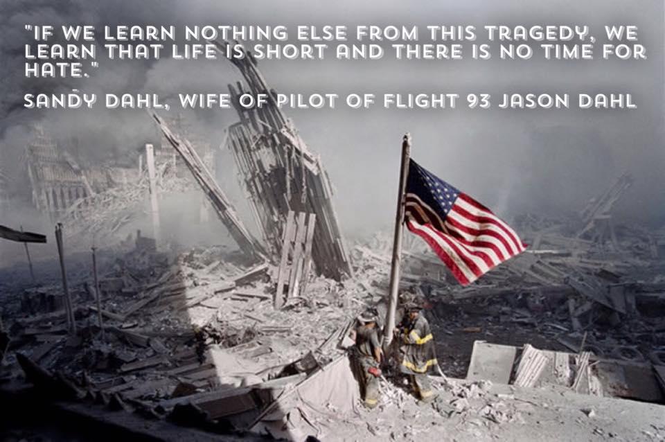 "If we learn nothing else from this tragedy, we learn that life is shorty and there is no time for hate. Sandy Dahl, Wife of Poilt of Flight 93 Jason Dahl." Firefighters raising flag out of the rubble 